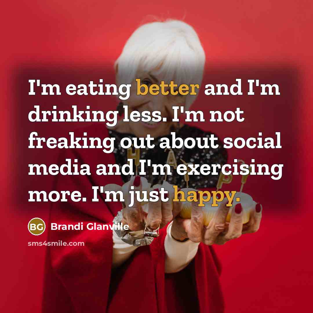 “I'm eating better and I'm drinking less. I'm not freaking out about social media and I'm exercising more. I'm just happy.” quote by Brandi Glanville