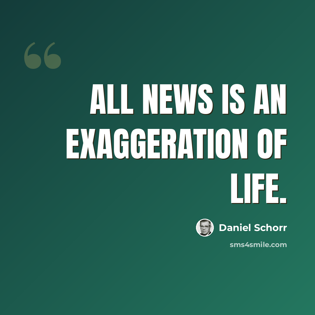 “All news is an exaggeration of life.” quote by Daniel Schorr