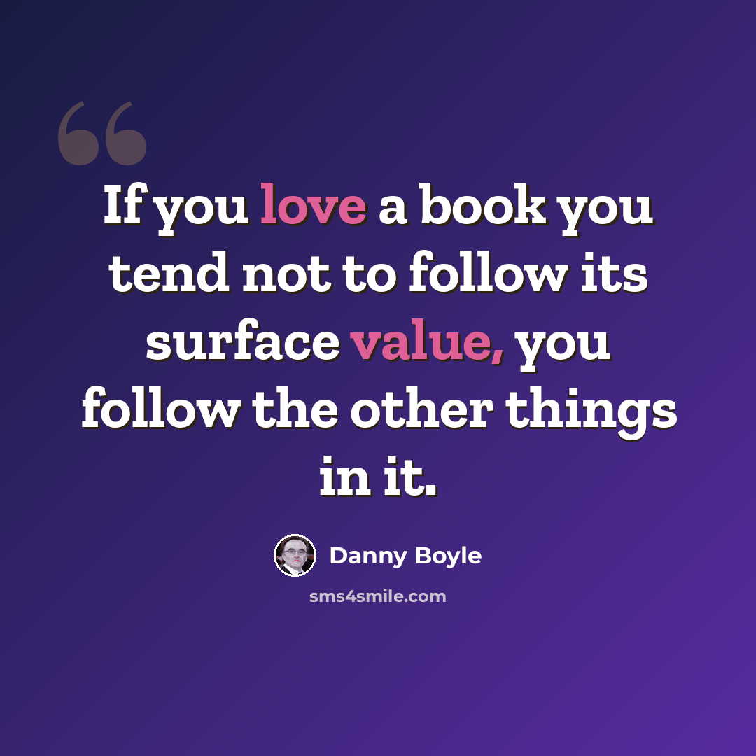 “If you love a book you tend not to follow its surface value, you follow the other things in it.” quote by Danny Boyle