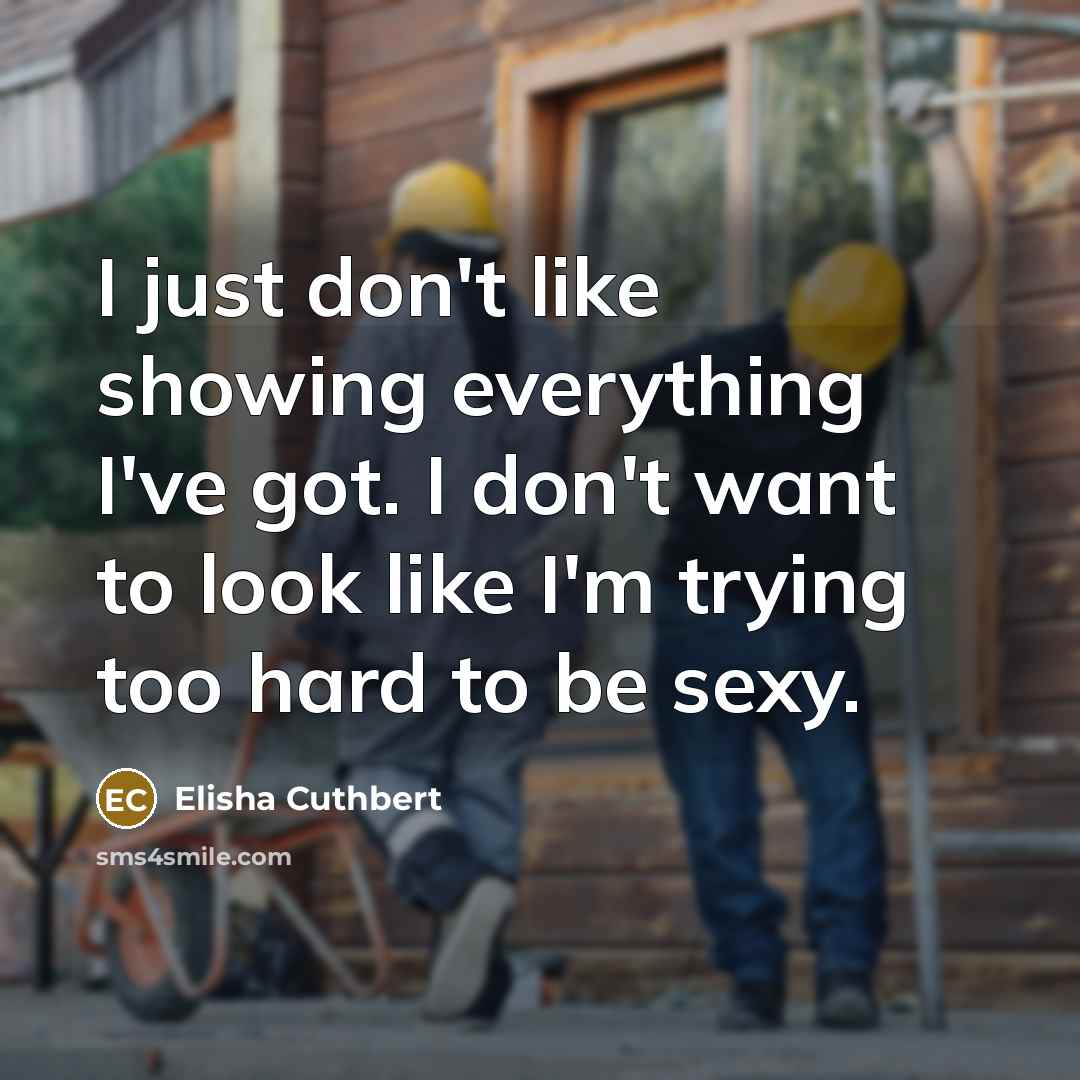“I just don't like showing everything I've got. I don't want to look like I'm trying too hard to be sexy.” quote by Elisha Cuthbert