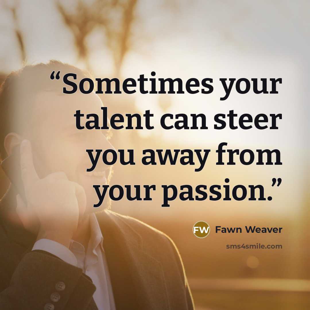 “Sometimes your talent can steer you away from your passion.” quote by Fawn Weaver