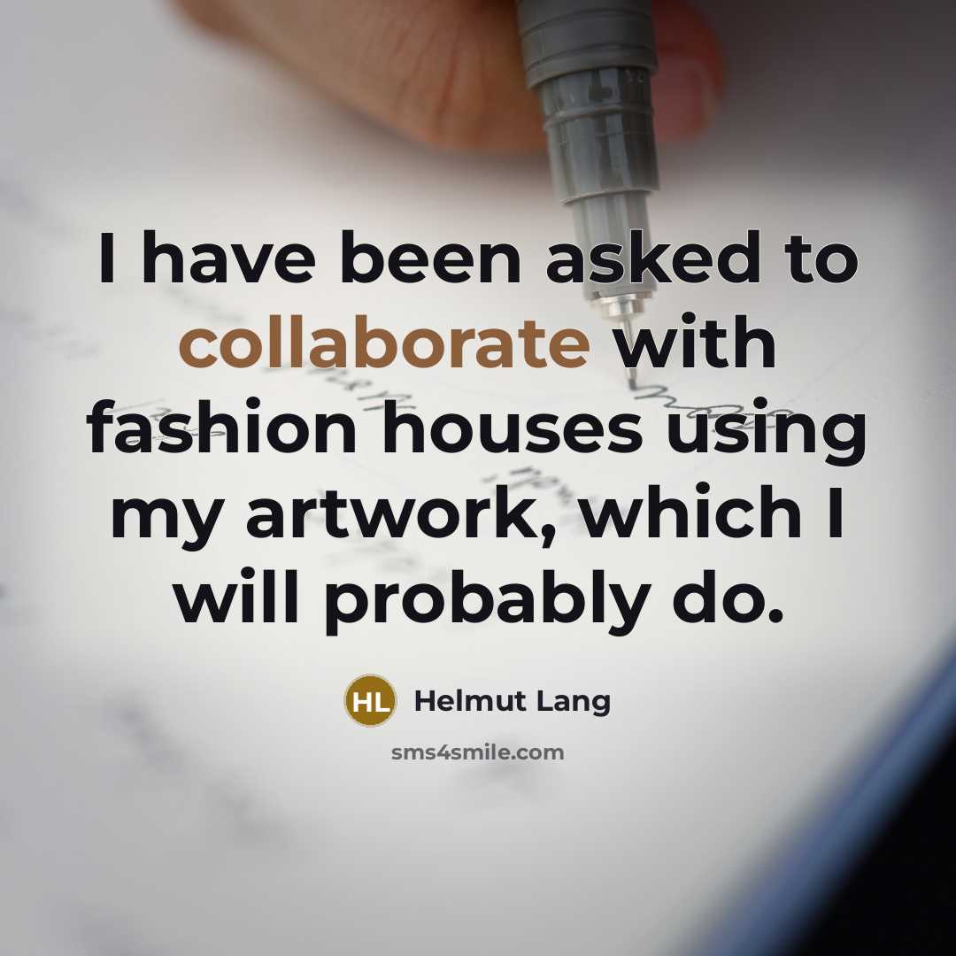 “I have been asked to collaborate with fashion houses using my artwork, which I will probably do.” quote by Helmut Lang
