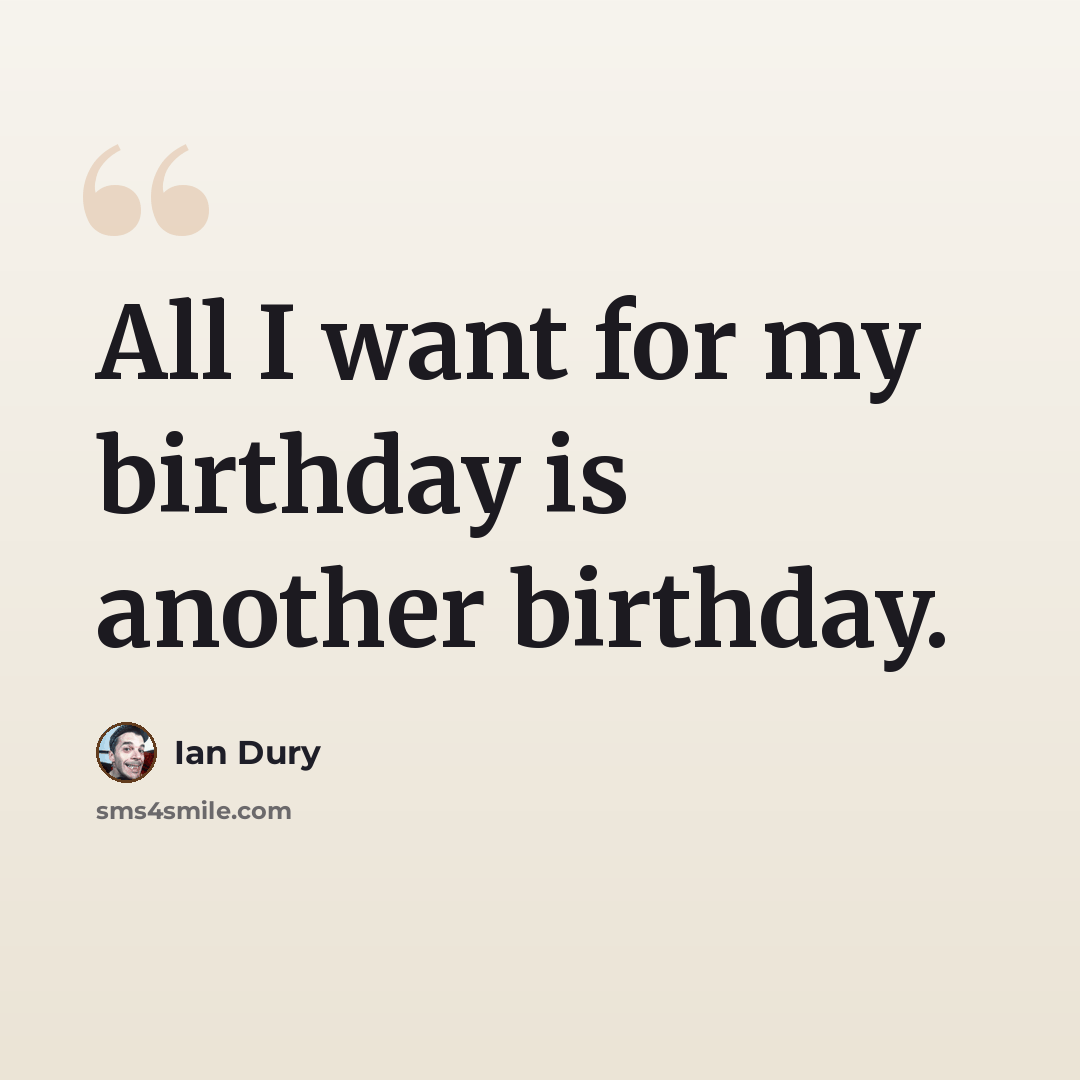 “All I want for my birthday is another birthday.” quote by Ian Dury