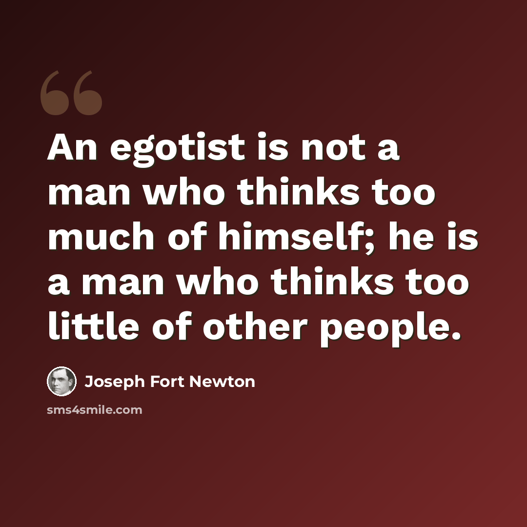 “An egotist is not a man who thinks too much of himself; he is a man who thinks too little of other people.” quote by Joseph Fort Newton