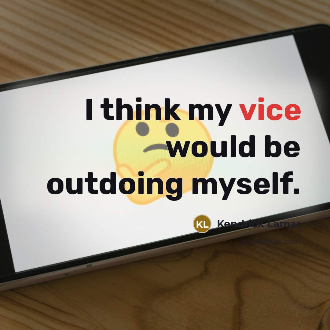 “I think my vice would be outdoing myself.” quote by Kendrick Lamar