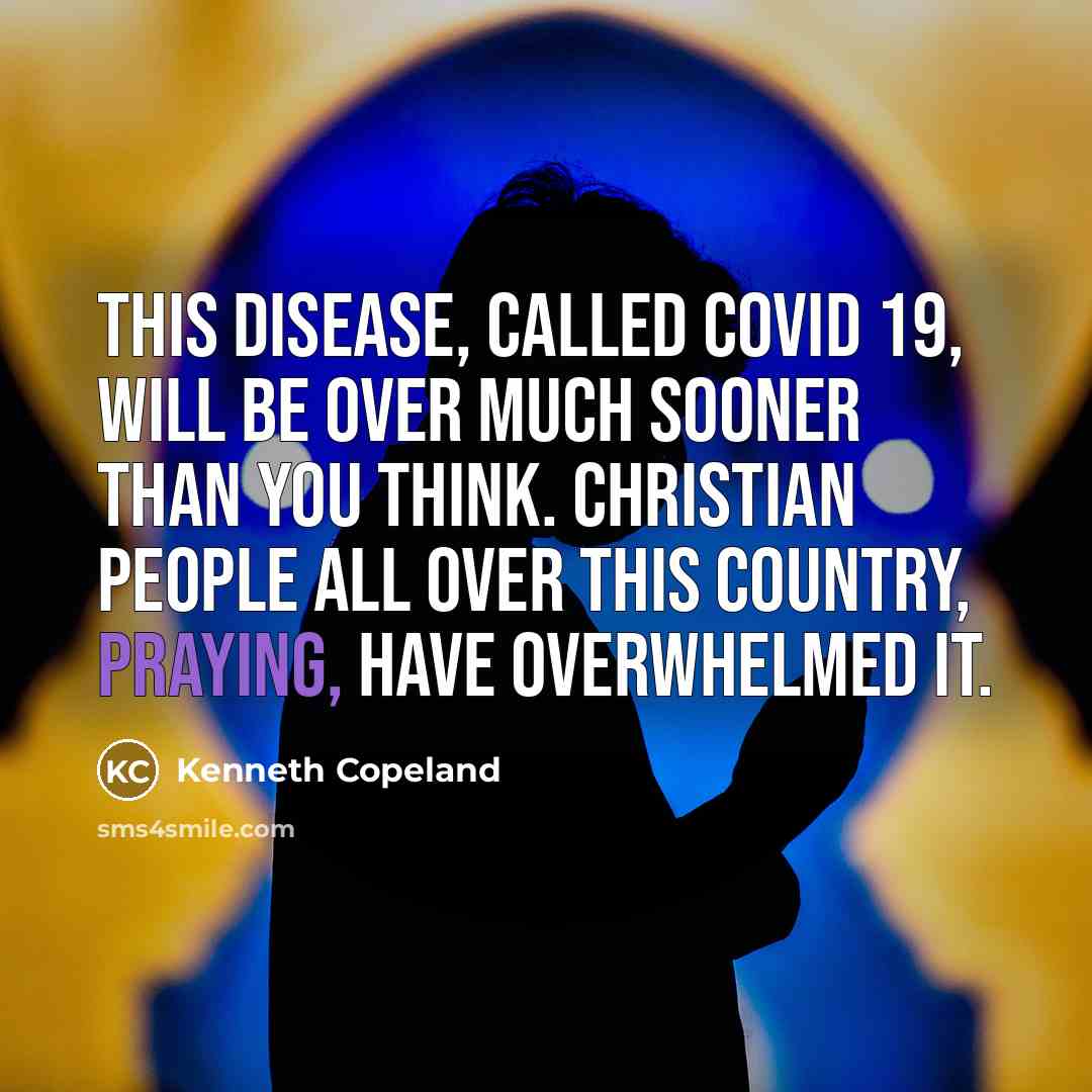 “This disease, called COVID 19, will be over much sooner than you think. Christian people all over this country, praying, have overwhelmed it.” quote by Kenneth Copeland