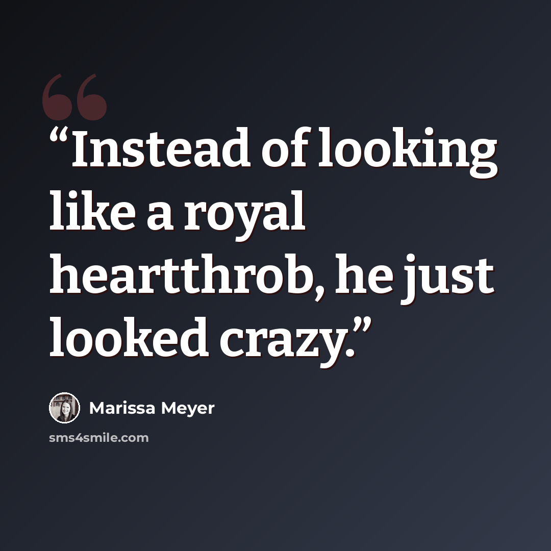 “Instead of looking like a royal heartthrob, he just looked crazy.” quote by Marissa Meyer