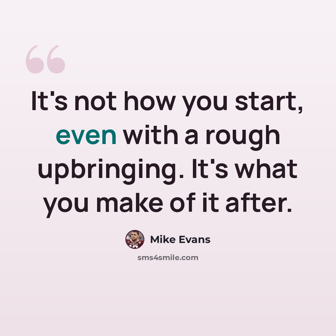 “It's not how you start, even with a rough upbringing. It's what you make of it after.” quote by Mike Evans