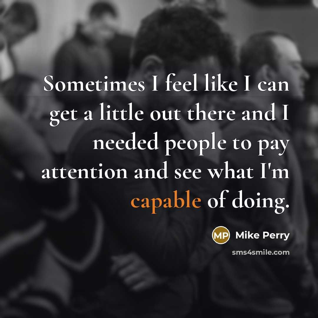 “Sometimes I feel like I can get a little out there and I needed people to pay attention and see what I'm capable of doing.” quote by Mike Perry