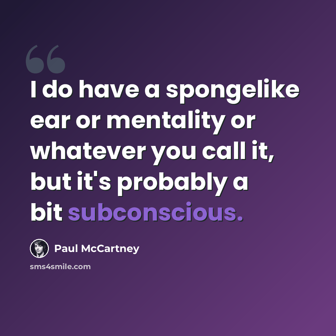 “I do have a spongelike ear or mentality or whatever you call it, but it's probably a bit subconscious.” quote by Paul McCartney