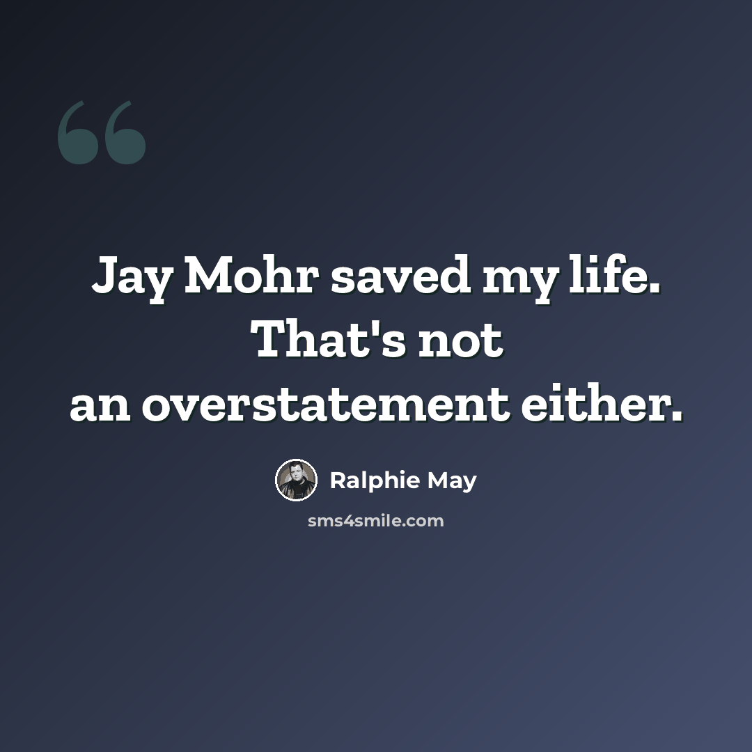 “Jay Mohr saved my life. That's not an overstatement either.” quote by Ralphie May