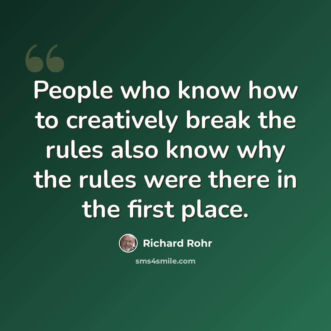 “People who know how to creatively break the rules also know why the rules were there in the first place.” quote by Richard Rohr