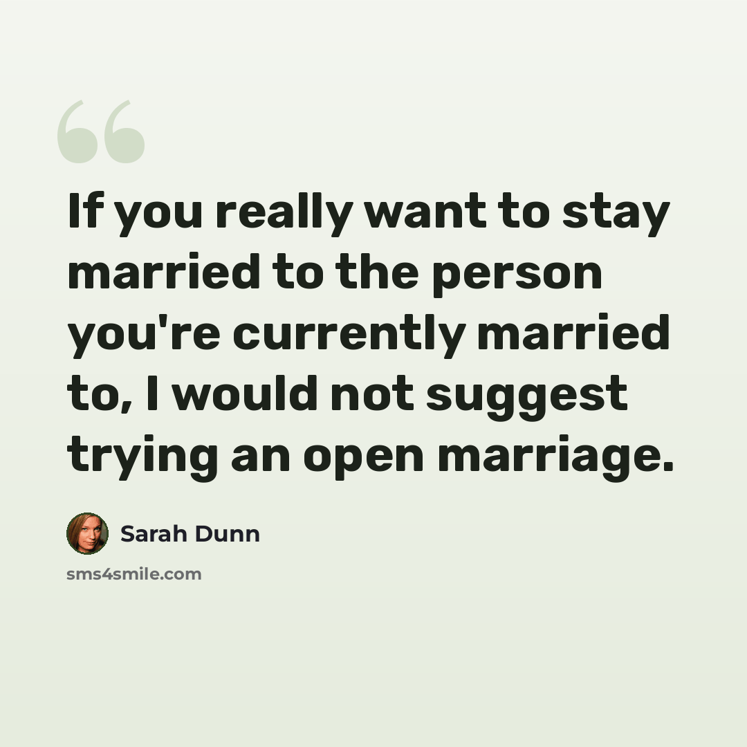 “If you really want to stay married to the person you're currently married to, I would not suggest trying an open marriage.” quote by Sarah Dunn