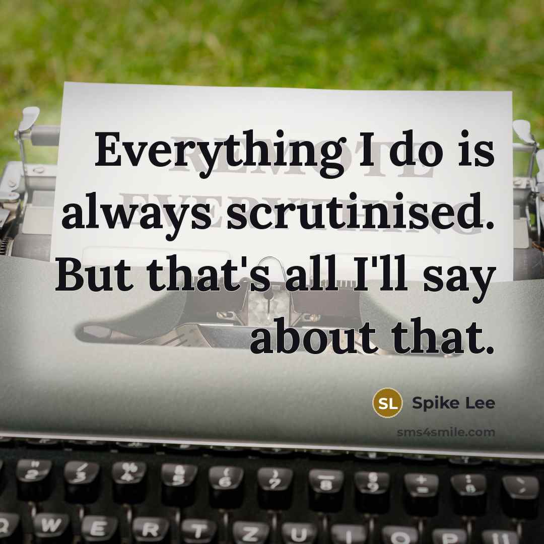 “Everything I do is always scrutinised. But that's all I'll say about that.” quote by Spike Lee