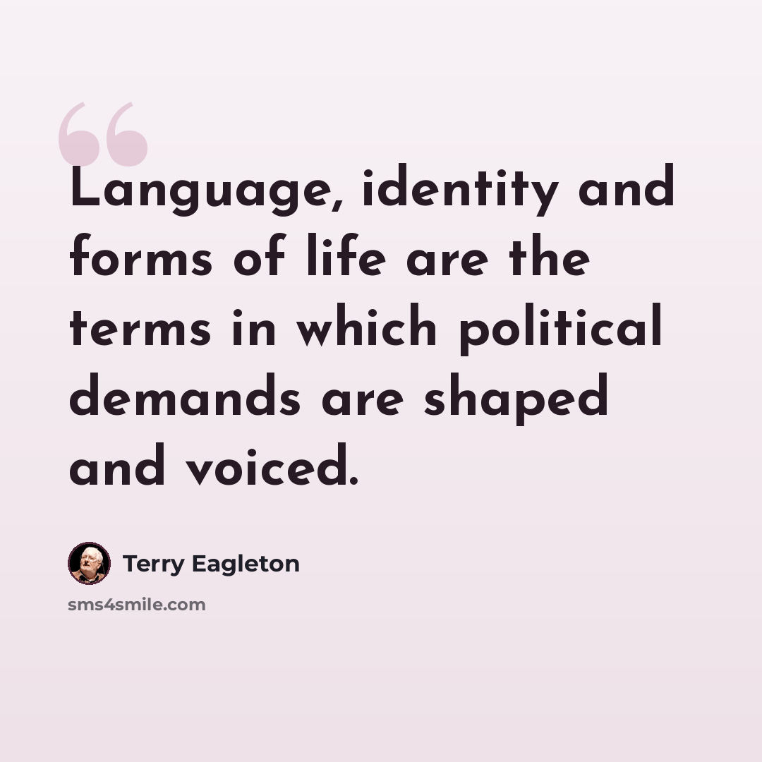 “Language, identity and forms of life are the terms in which political demands are shaped and voiced.” quote by Terry Eagleton
