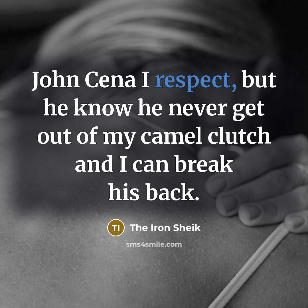 “John Cena I respect, but he know he never get out of my camel clutch and I can break his back.” quote by The Iron Sheik