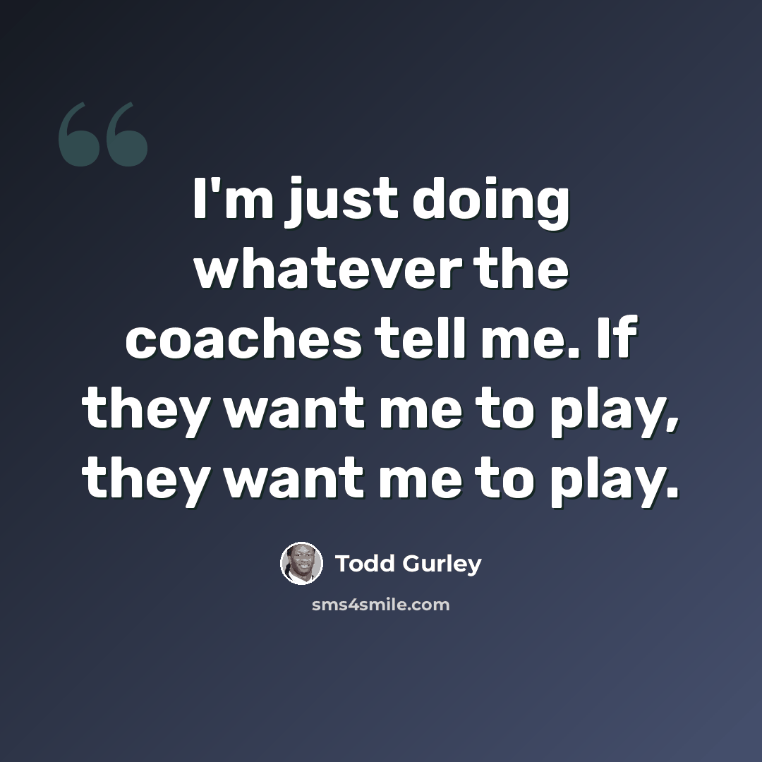 “I'm just doing whatever the coaches tell me. If they want me to play, they want me to play.” quote by Todd Gurley