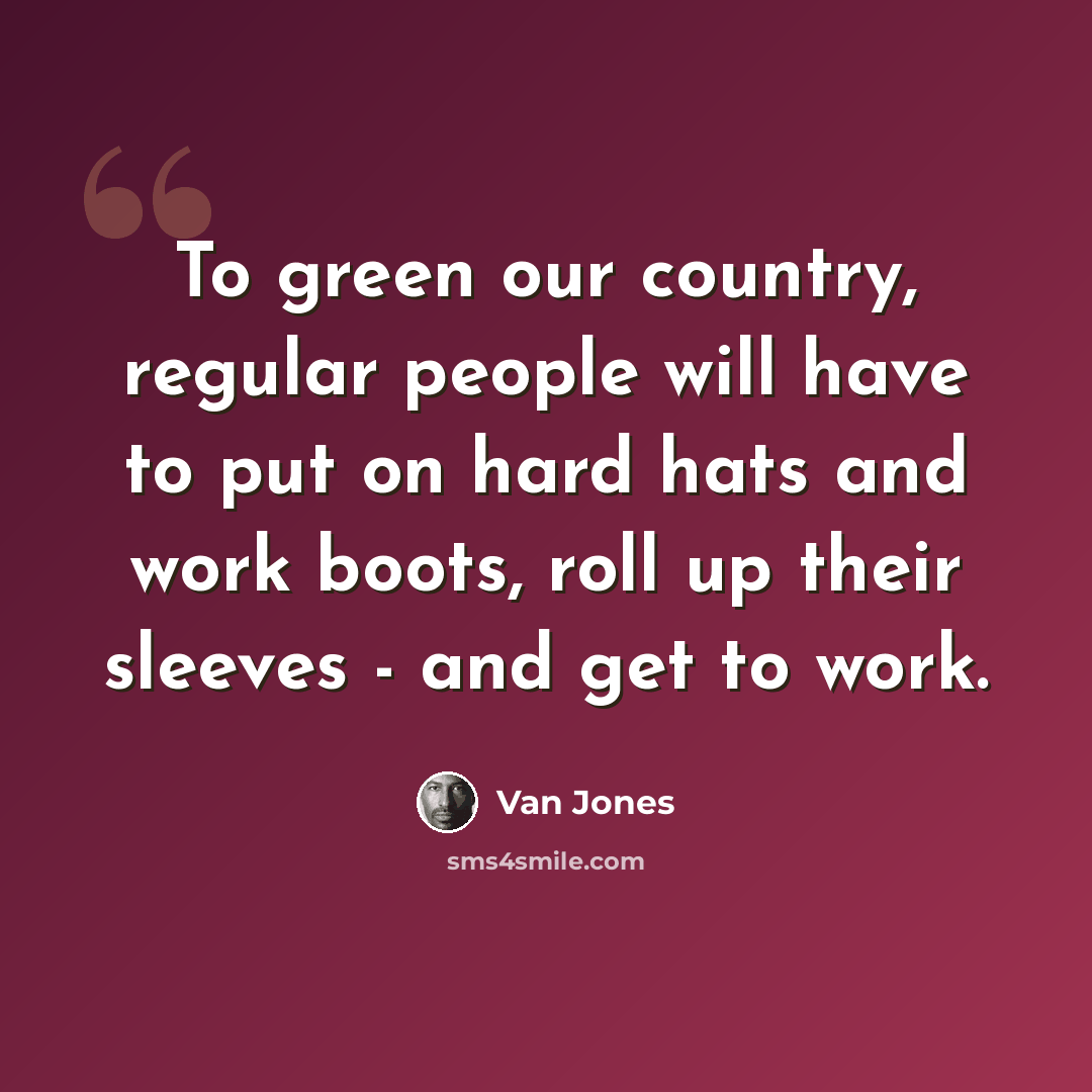 “To green our country, regular people will have to put on hard hats and work boots, roll up their sleeves - and get to work.” quote by Van Jones