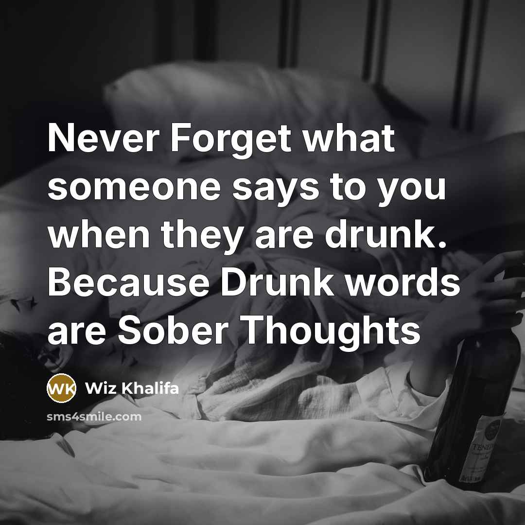 “Never Forget what someone says to you when they are drunk. Because Drunk words are Sober Thoughts” quote by Wiz Khalifa