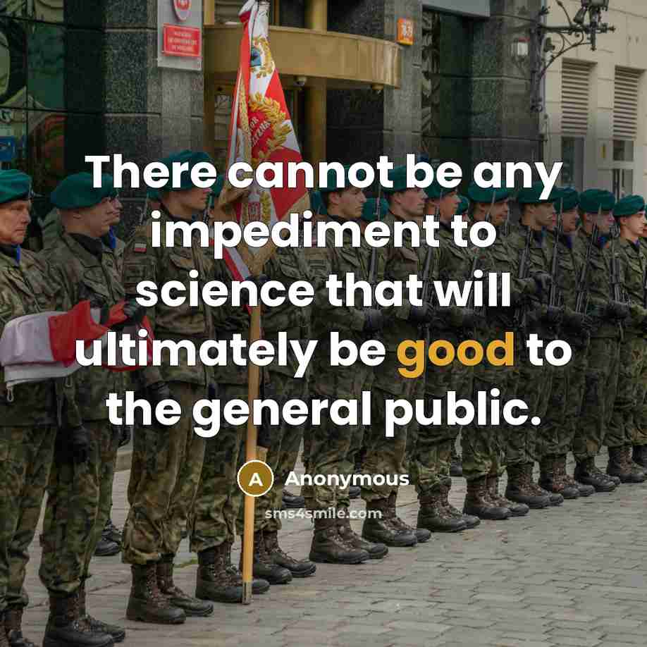 “There cannot be any impediment to science that will ultimately be good to the general public.” quote by Anonymous