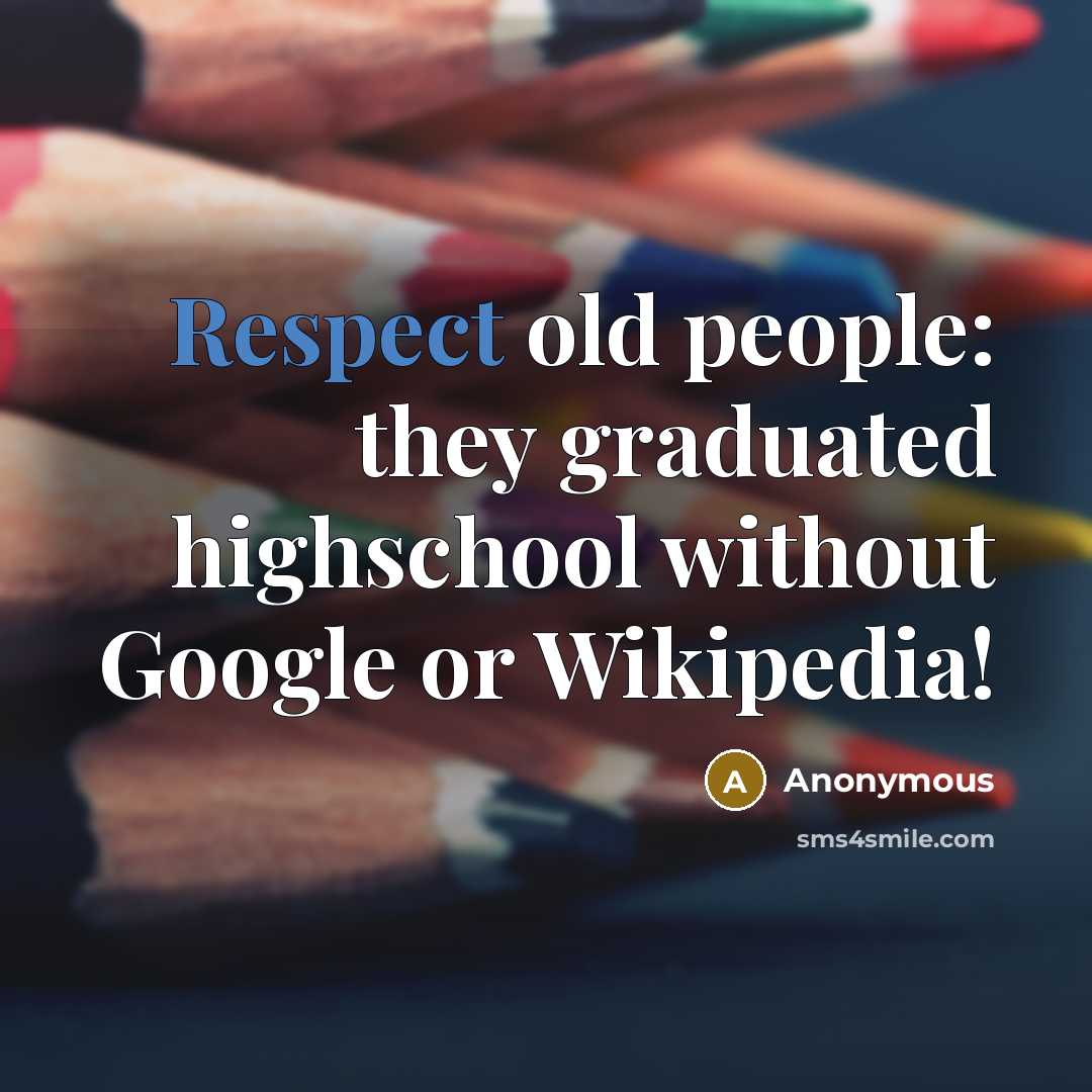 “Respect old people: they graduated highschool without Google or Wikipedia!” quote by Anonymous