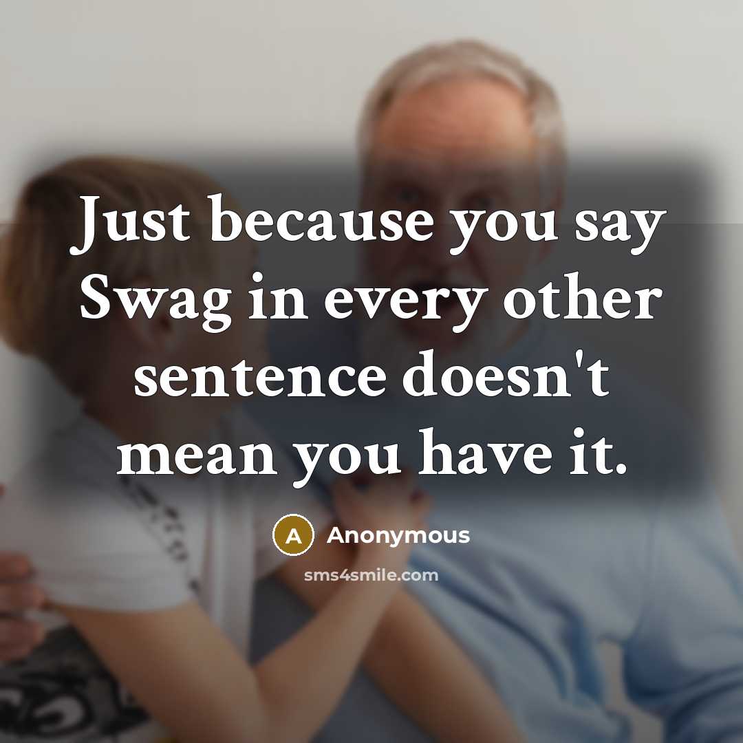 “Just because you say Swag in every other sentence doesn't mean you have it.” quote by Anonymous