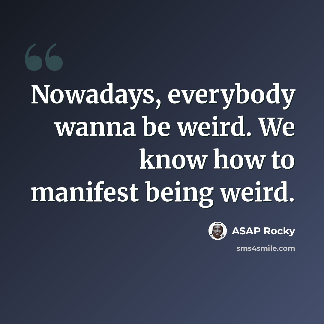 “Nowadays, everybody wanna be weird. We know how to manifest being weird.” quote by ASAP Rocky