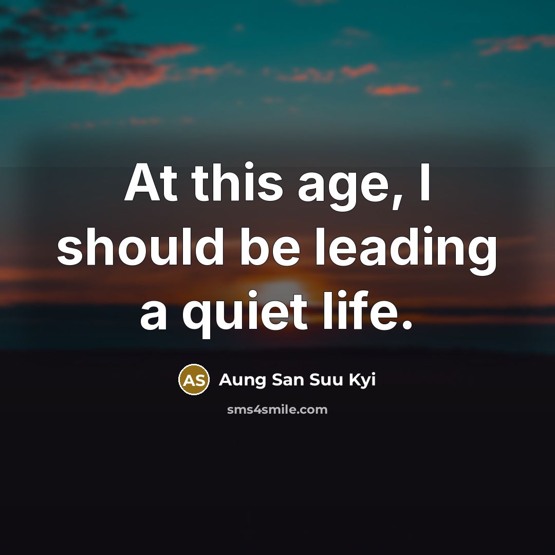 “At this age, I should be leading a quiet life.” quote by Aung San Suu Kyi