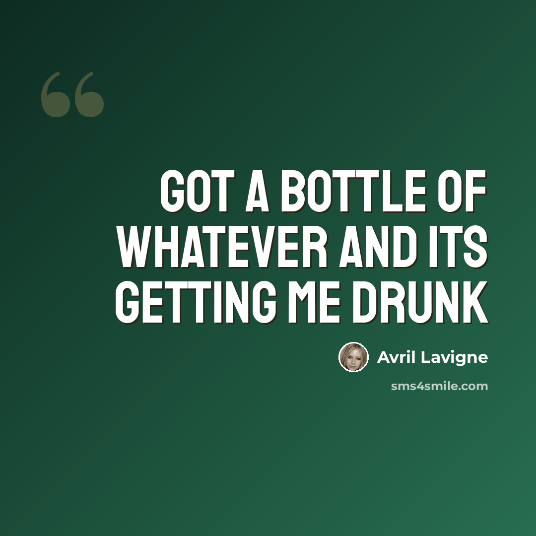 “Got a bottle of whatever and its getting me drunk” quote by Avril Lavigne