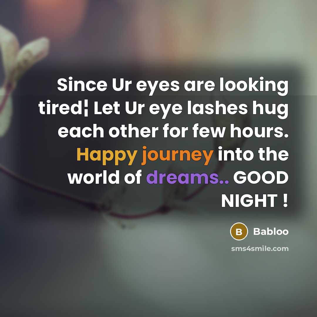 “Since Ur eyes are looking tired¦ Let Ur eye lashes hug each other for few hours. Happy journey into the world of dreams.. GOOD NIGHT !” quote by Babloo