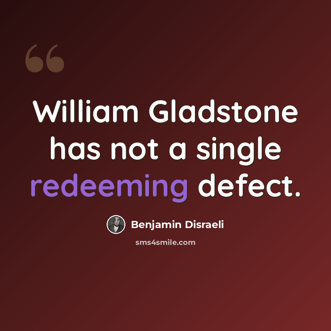 “William Gladstone has not a single redeeming defect.” quote by Benjamin Disraeli