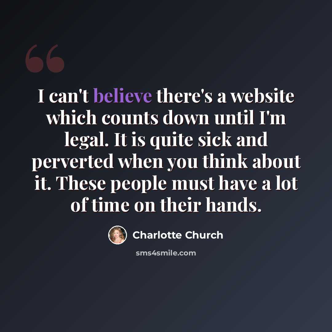 “I can't believe there's a website which counts down until I'm legal. It is quite sick and perverted when you think about it. These people must have a lot of time on their hands.” quote by Charlotte Church