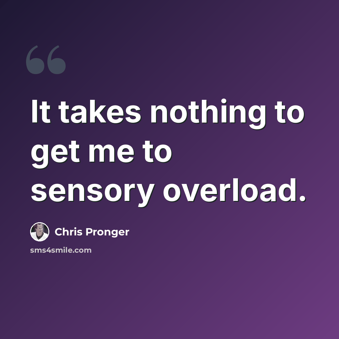 “It takes nothing to get me to sensory overload.” quote by Chris Pronger