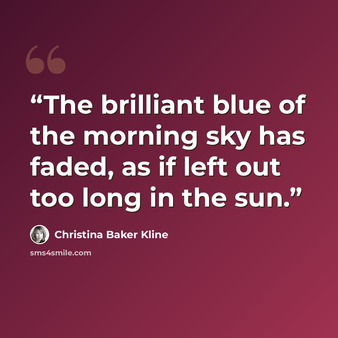 “The brilliant blue of the morning sky has faded, as if left out too long in the sun.” quote by Christina Baker Kline
