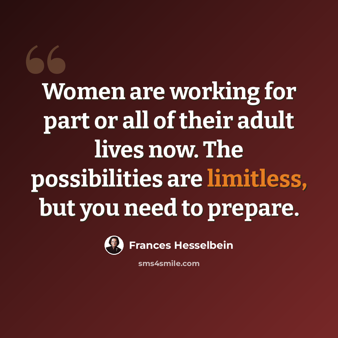 “Women are working for part or all of their adult lives now. The possibilities are limitless, but you need to prepare.” quote by Frances Hesselbein