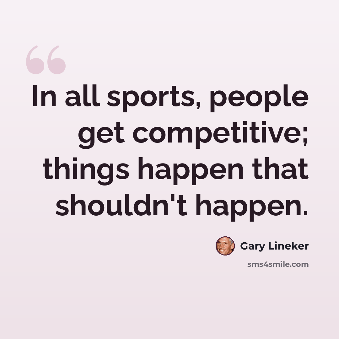 “In all sports, people get competitive; things happen that shouldn't happen.” quote by Gary Lineker