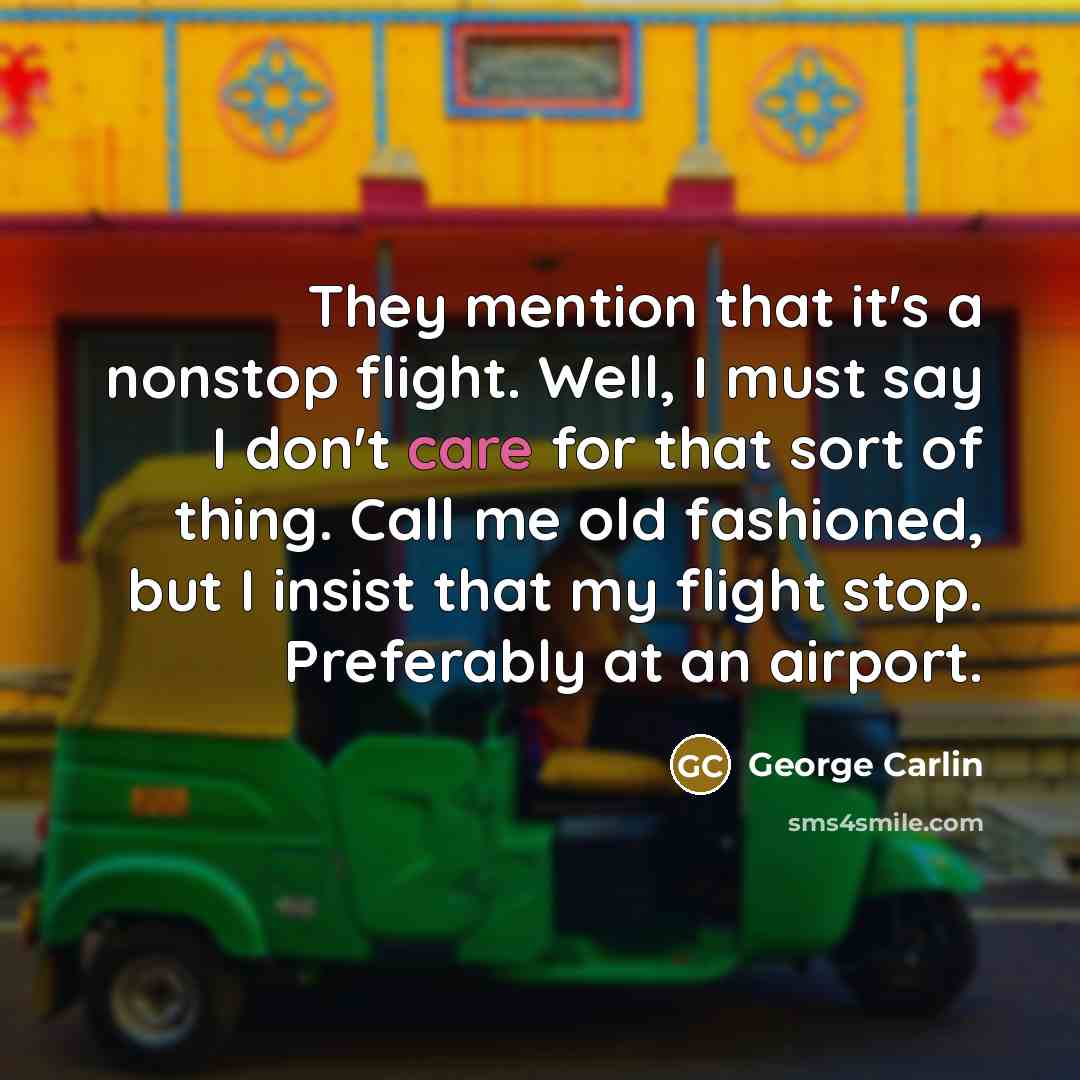 “They mention that it's a nonstop flight. Well, I must say I don't care for that sort of thing. Call me old fashioned, but I insist that my flight stop. Preferably at an airport.” quote by George Carlin