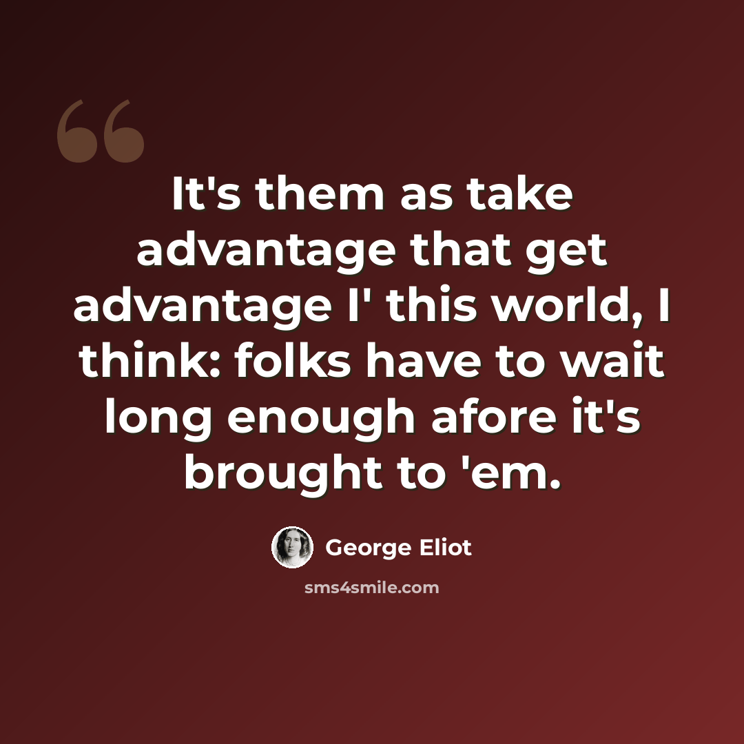 “It's them as take advantage that get advantage I' this world, I think: folks have to wait long enough afore it's brought to 'em.” quote by George Eliot