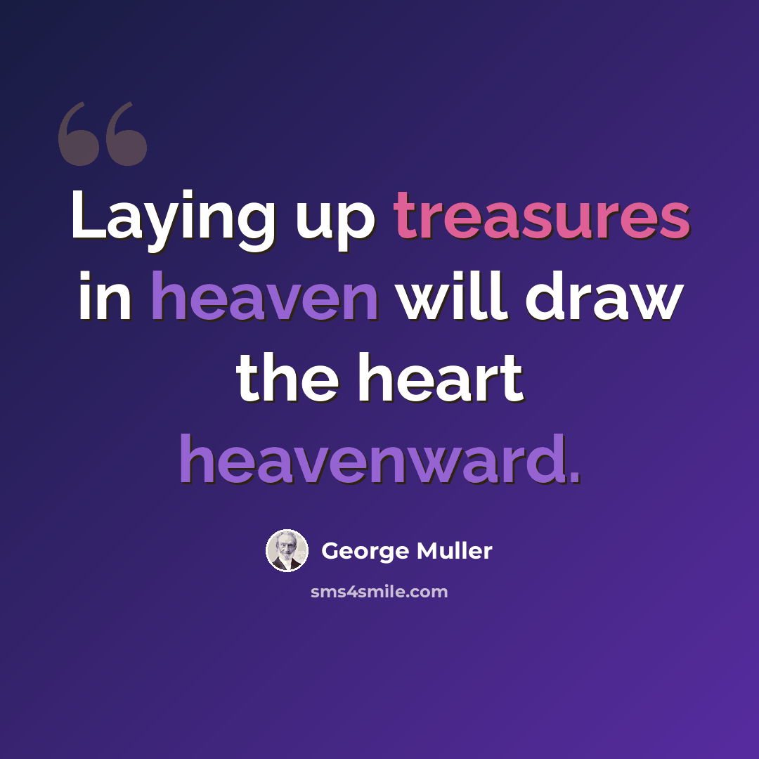 “Laying up treasures in heaven will draw the heart heavenward.” quote by George Muller