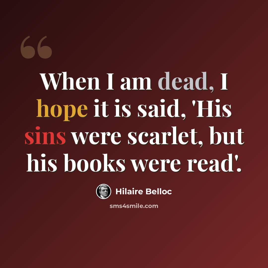 “When I am dead, I hope it is said, 'His sins were scarlet, but his books were read'.” quote by Hilaire Belloc