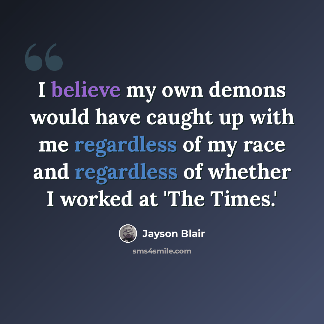 “I believe my own demons would have caught up with me regardless of my race and regardless of whether I worked at 'The Times.'” quote by Jayson Blair