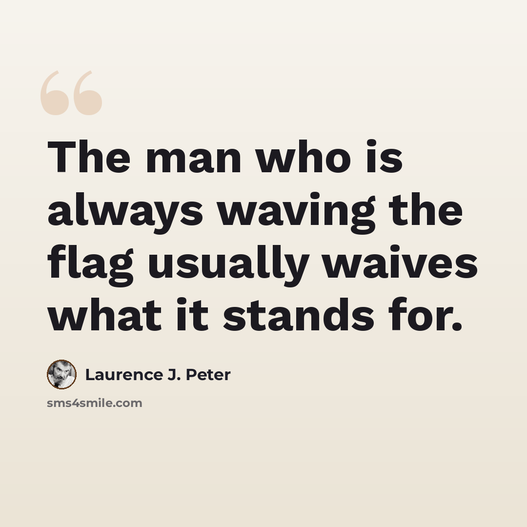 “The man who is always waving the flag usually waives what it stands for.” quote by Laurence J. Peter