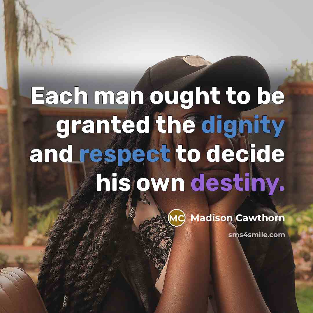 “Each man ought to be granted the dignity and respect to decide his own destiny.” quote by Madison Cawthorn