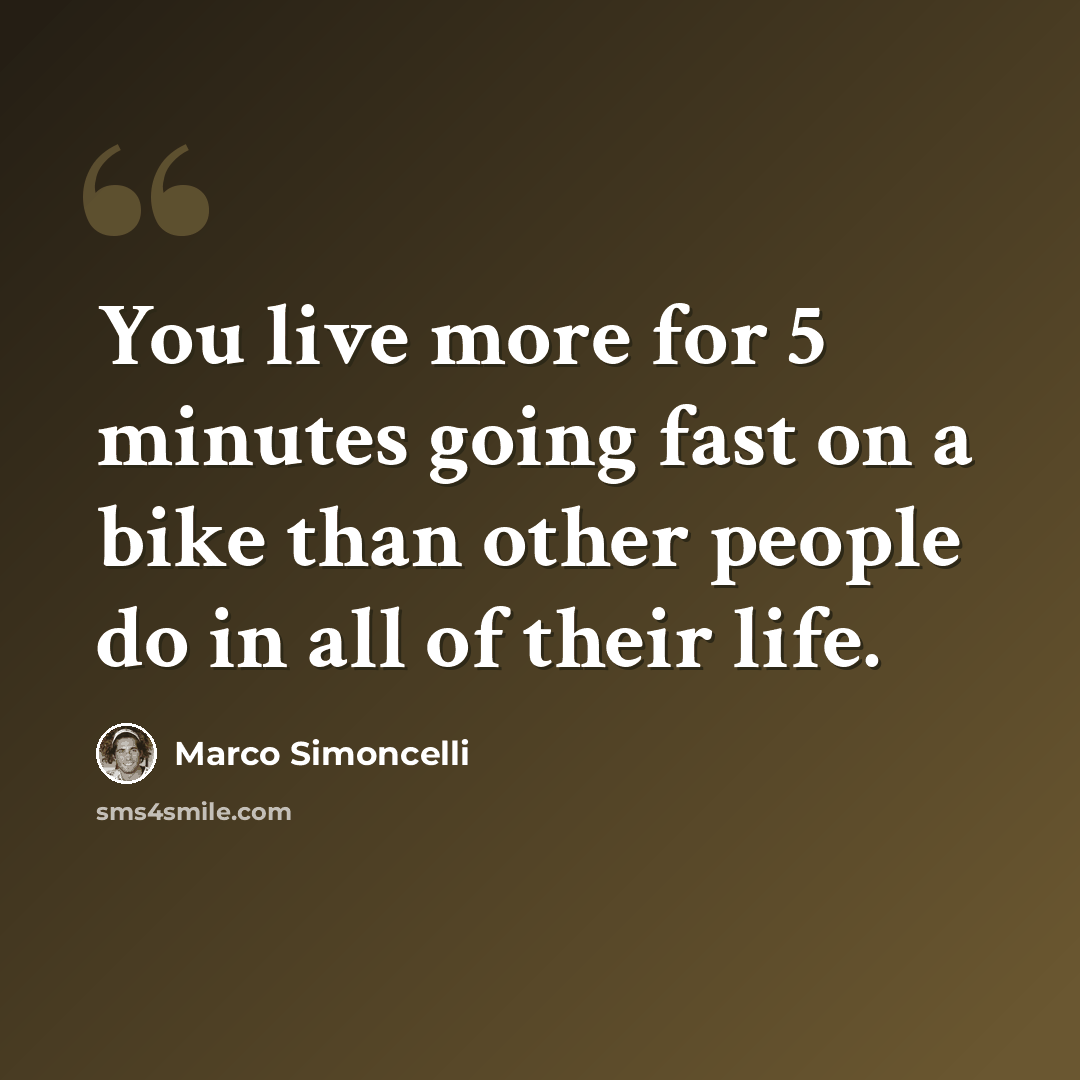 “You live more for 5 minutes going fast on a bike than other people do in all of their life.” quote by Marco Simoncelli