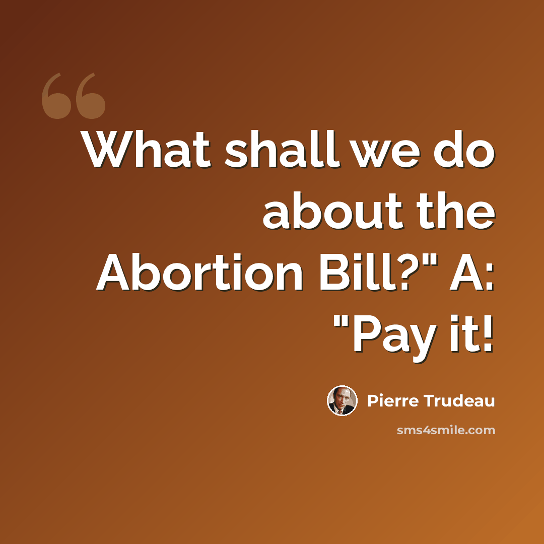 “What shall we do about the Abortion Bill?" A: "Pay it!” quote by Pierre Trudeau