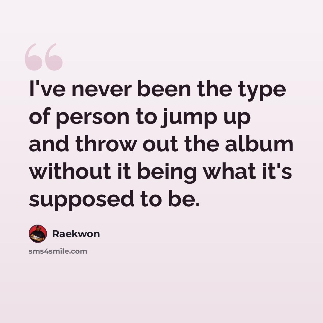 “I've never been the type of person to jump up and throw out the album without it being what it's supposed to be.” quote by Raekwon