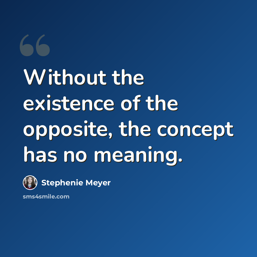 “Without the existence of the opposite, the concept has no meaning.” quote by Stephenie Meyer