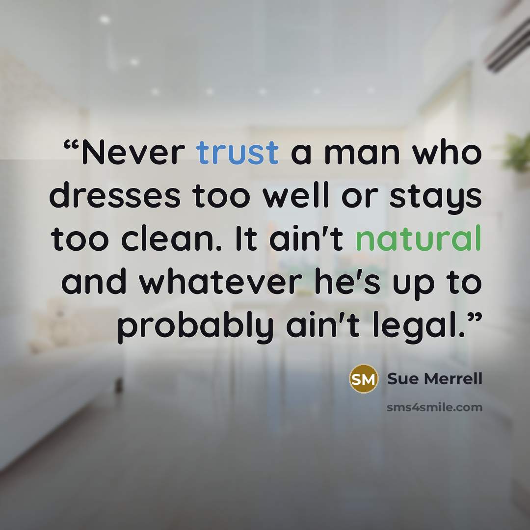 “Never trust a man who dresses too well or stays too clean. It ain't natural and whatever he's up to probably ain't legal.” quote by Sue Merrell