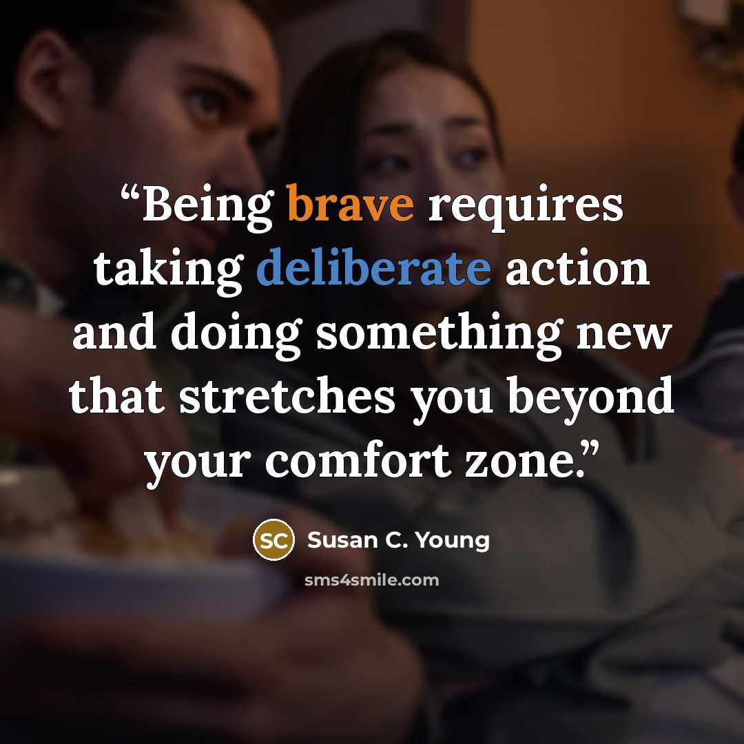 “Being brave requires taking deliberate action and doing something new that stretches you beyond your comfort zone.” quote by Susan C. Young