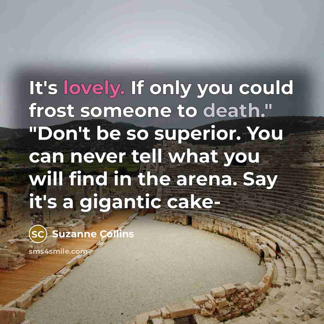 “It's lovely. If only you could frost someone to death." "Don't be so superior. You can never tell what you will find in the arena. Say it's a gigantic cake-” quote by Suzanne Collins